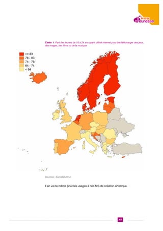 Figure 6: Part des jeunes de Partà 24jeunes de 16 à 24 ansinternet pour
Carte 1. 16 des ans ayant utilisé ayant utilisé internet pour lire/télécharger des jeux,
des images, des films ou films ou de
lire/télécharger des jeux, des images, des de la musique la musique

Sources : Eurostat 2012.

Il en va de même pour les usages à des fins de création artistique.

163

 