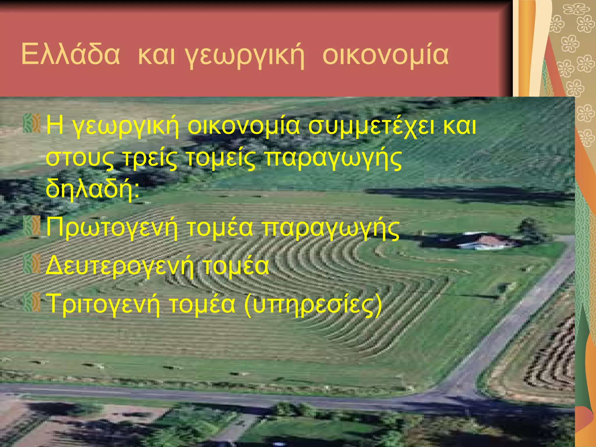Ελλάδα και γεωργική οικονομία

 Η γεωργική οικονομία συμμετέχει και
 στους τρείς τομείς παραγωγής
 δηλαδή:
 Πρωτογενή τομέα παραγωγής
 Δευτερογενή τομέα
 Τριτογενή τομέα (υπηρεσίες)
 