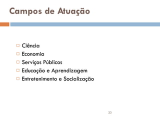Campos de Atuação Ciência Economia Serviços Públicos Educação e Aprendizagem Entretenimento e Socialização 