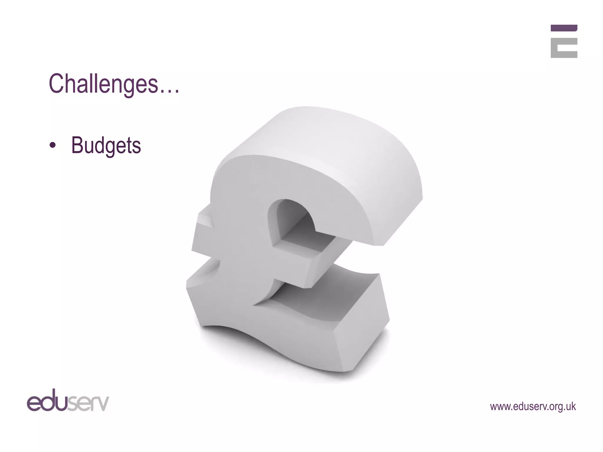 Challenges…

• Budgets




              www.eduserv.org.uk
 