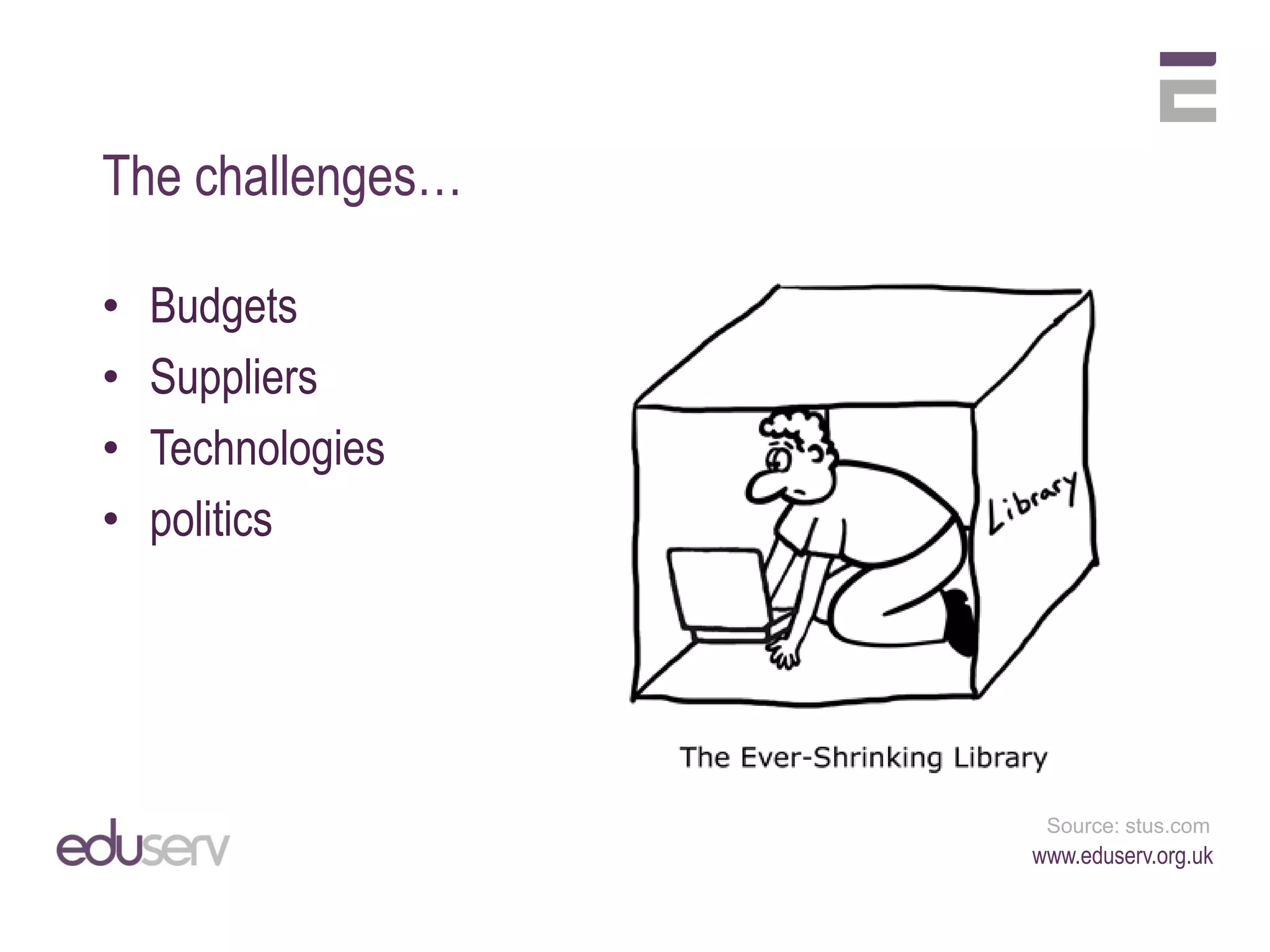 The challenges…

•   Budgets
•   Suppliers
•   Technologies
•   politics




                    Source: stus.com
                   www.eduserv.org.uk
 