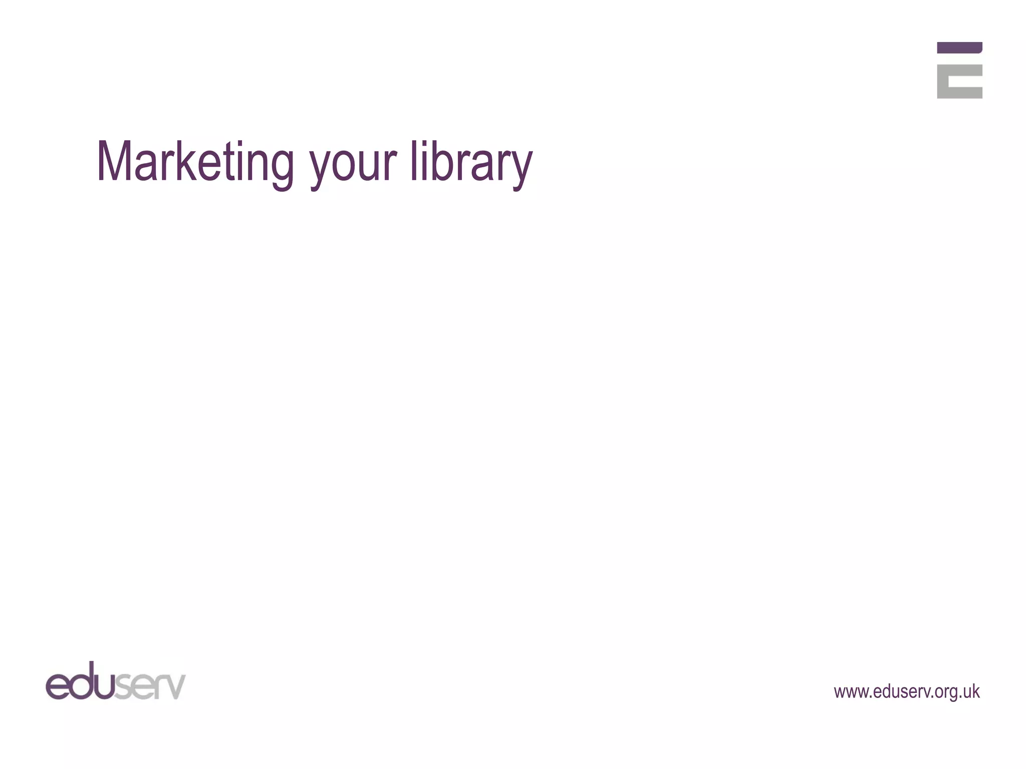 Marketing your library




                         www.eduserv.org.uk
 