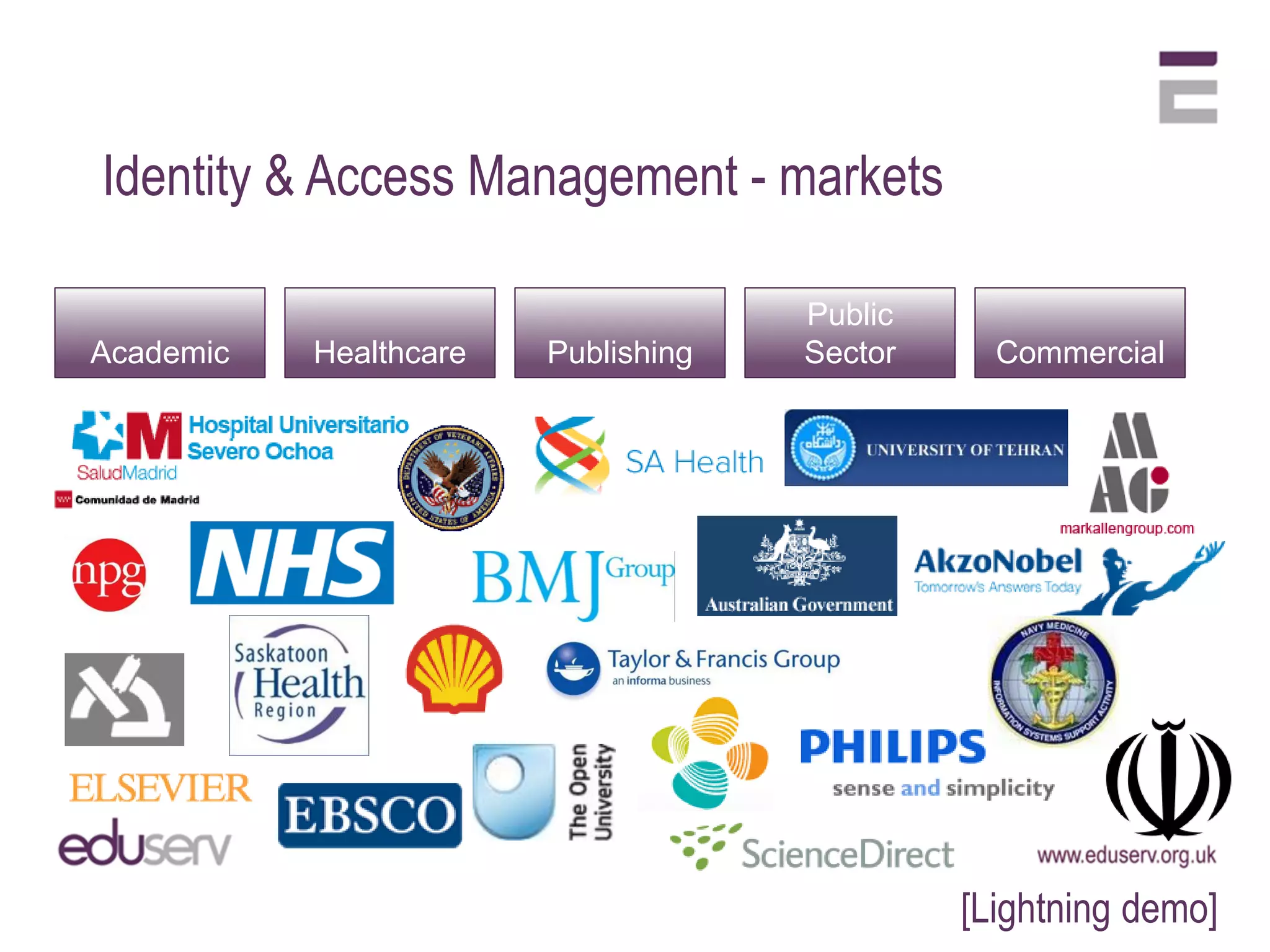 Identity & Access Management - markets

                                     Public
Academic   Healthcare   Publishing   Sector     Commercial




                                              [Lightning demo]
 