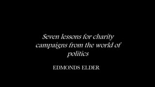 Seven lessons for charity
campaigns from the world of
politics
 