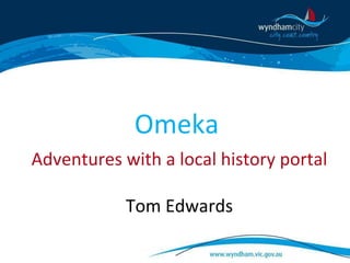 Omeka
Adventures with a local history portal
Tom Edwards
 