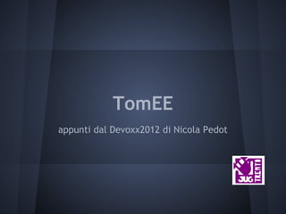 TomEE
appunti dal Devoxx2012 di Nicola Pedot
 