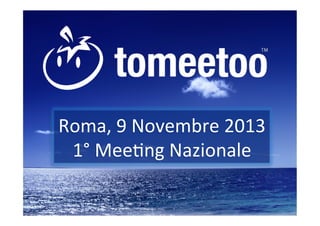 Roma,	
  9	
  Novembre	
  2013	
  
	
  
1°	
  Mee3ng	
  Nazionale	
  

 