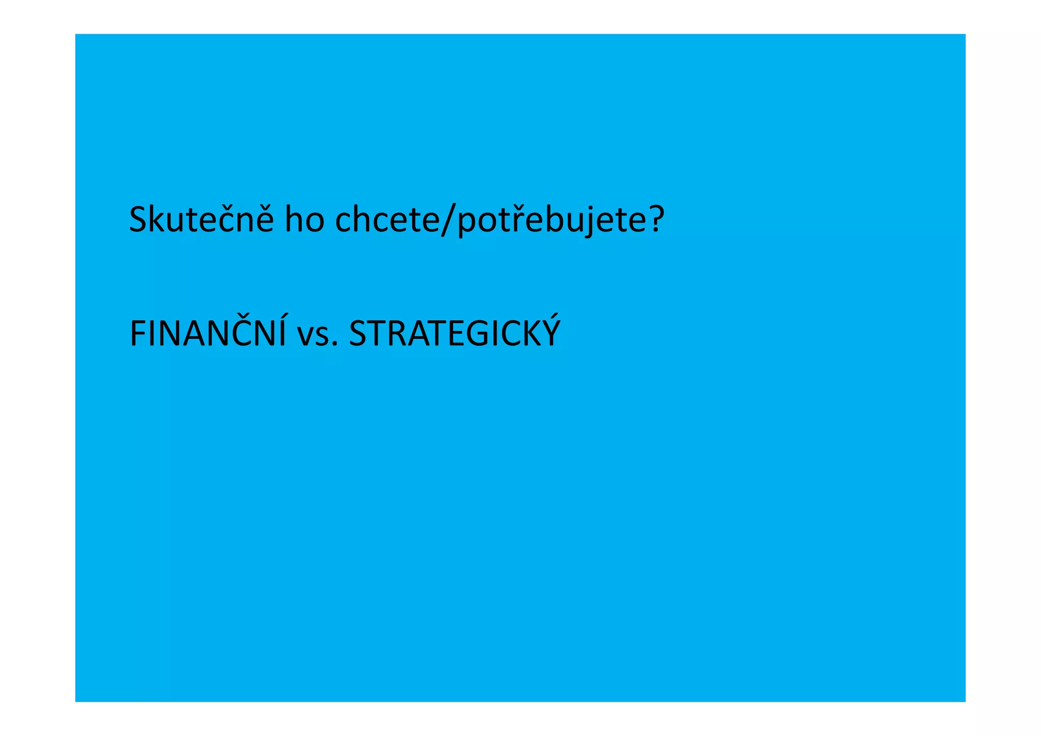 Skutečně ho chcete/potřebujete?

FINANČNÍ vs. STRATEGICKÝ
 