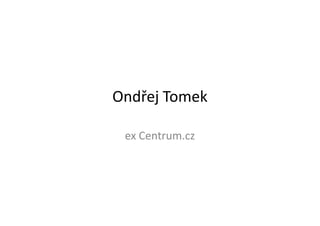 Ondřej Tomek

 ex Centrum.cz
 