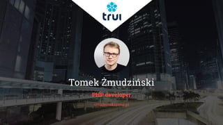Tomek Żmudziński
PHP developer
zmudzinski@trui.pl
 