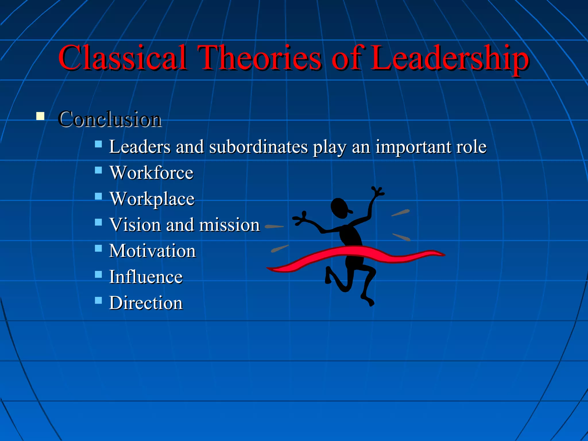 Classical Theories of LeadershipClassical Theories of Leadership
 ConclusionConclusion
 Leaders and subordinates play an important roleLeaders and subordinates play an important role
 WorkforceWorkforce
 WorkplaceWorkplace
 Vision and missionVision and mission
 MotivationMotivation
 InfluenceInfluence
 DirectionDirection
 