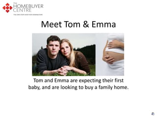 Meet Tom & Emma Tom and Emma are expecting their first baby, and are looking to buy a family home.  