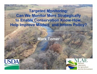 Targeted Monitoring:
Can We Monitor More Strategically
to Enable Conservation Know-How,
Help Improve Models, and Inform Policy?
Mark Tomer
 