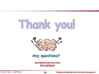Any questions? 
amir@amirtomer.com 
052-8890202 
Dr. Amir Tomer –SwSTE 2012 14 Software Modeling from Life-Cycle Perspective 
