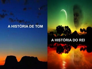 A HISTÓRIA DE TOM A HISTÓRIA DO REI 