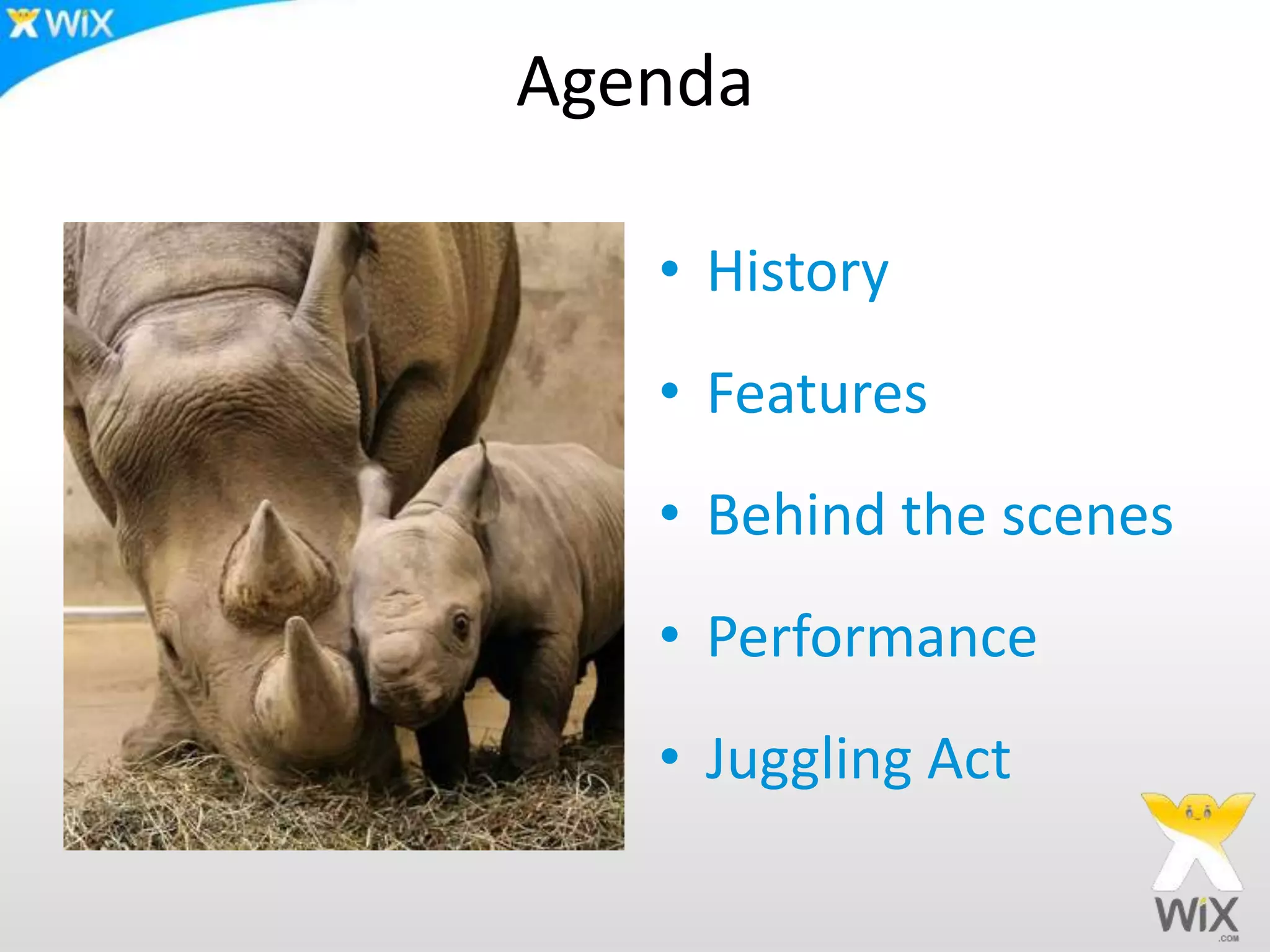 Agenda
• History
• Features
• Behind the scenes
• Performance
• Juggling Act
 