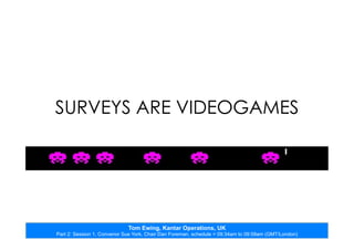 Tom Ewing, Kantar Operations, UK
Part 2: Session 1, Convenor Sue York, Chair Dan Foreman, schedule = 09:34am to 09:58am (GMT/London)
SURVEYS ARE VIDEOGAMES
 