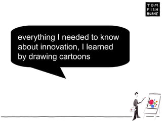 everything I needed to know about innovation, I learned by drawing cartoons 