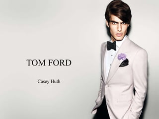 TOM FORD
Casey Huth
 