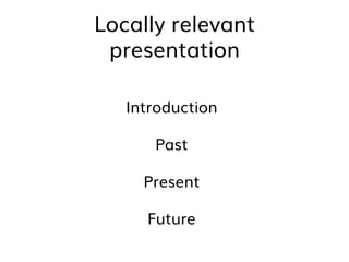 Locally relevant
presentation
Introduction
Past
Present
Future
 