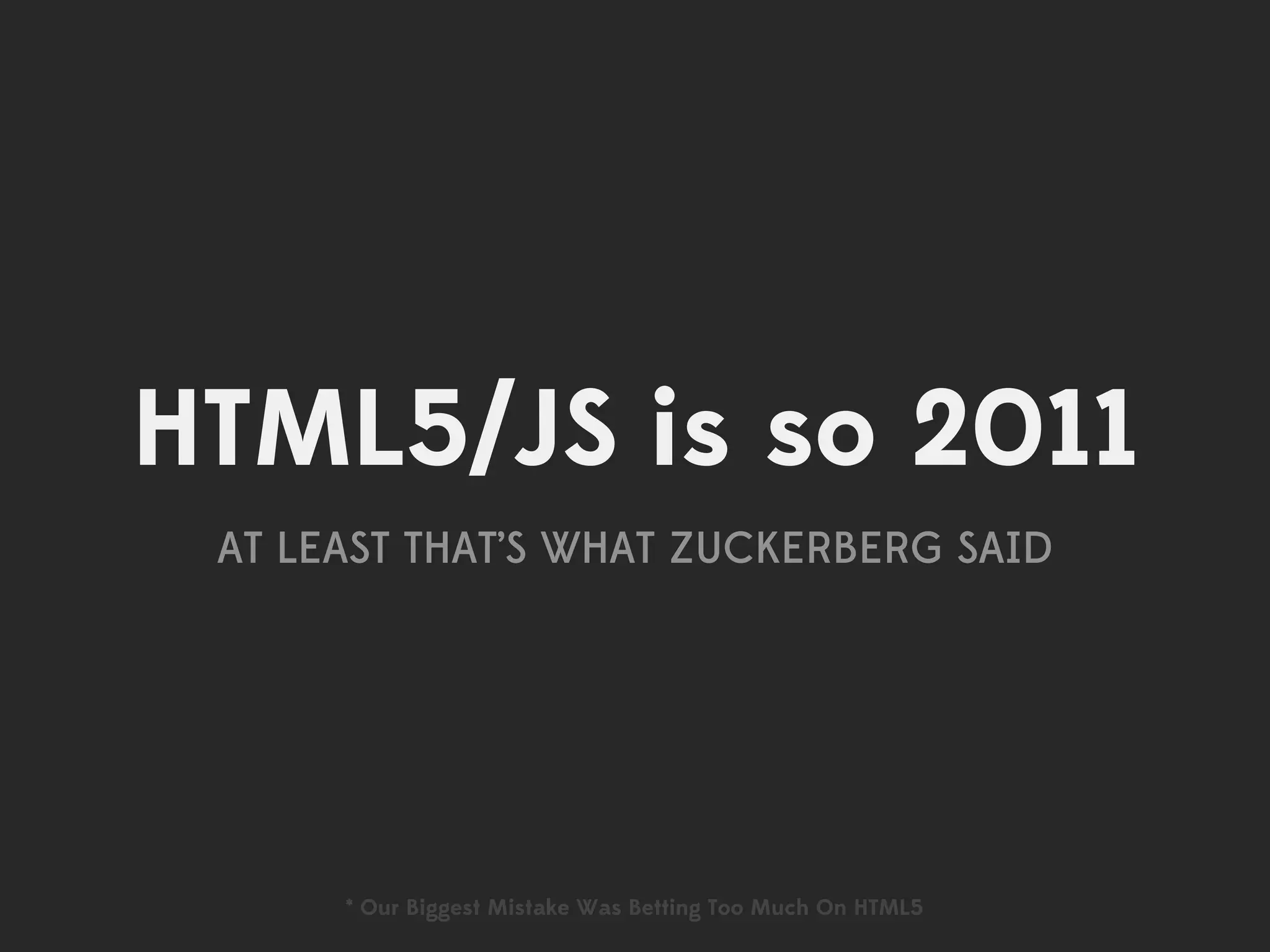 HTML5/JS is so 2011
 AT LEAST THAT’S WHAT ZUCKERBERG SAID




      * Our Biggest Mistake Was Betting Too Much On HTML5
 
