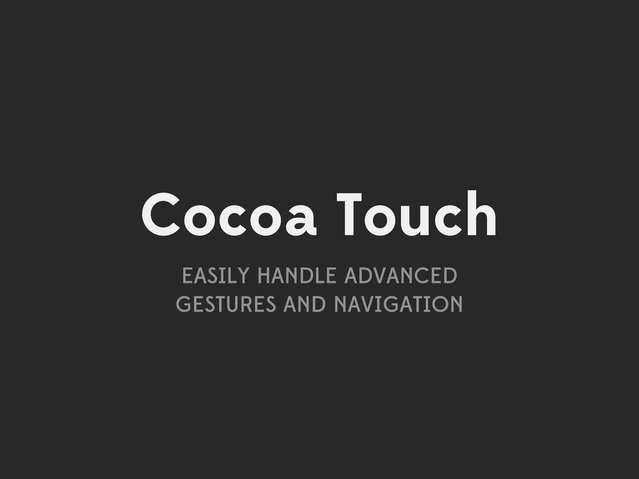 Cocoa Touch
 EASILY HANDLE ADVANCED
 GESTURES AND NAVIGATION
 