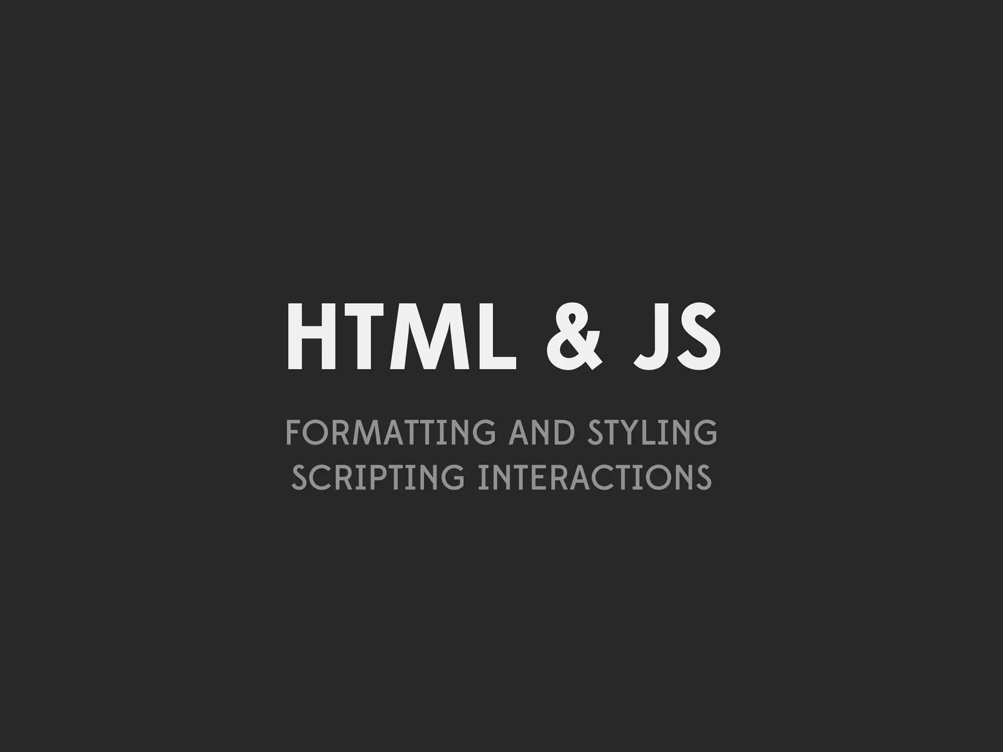 HTML & JS
FORMATTING AND STYLING
SCRIPTING INTERACTIONS
 