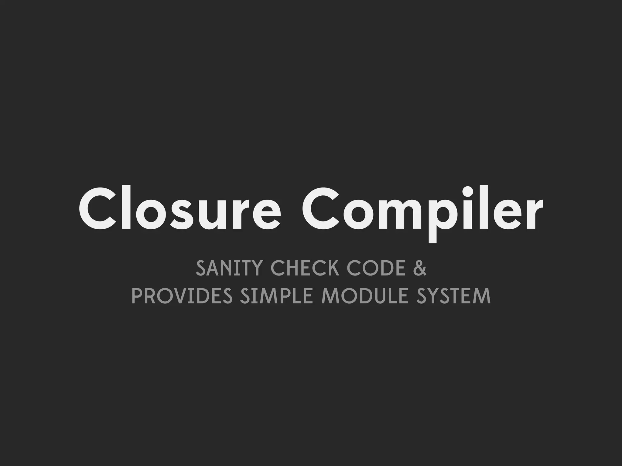 Closure Compiler
      SANITY CHECK CODE &
 PROVIDES SIMPLE MODULE SYSTEM
 