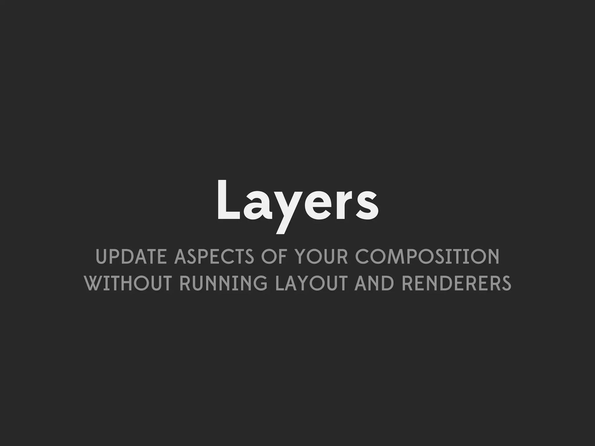 Layers
 UPDATE ASPECTS OF YOUR COMPOSITION
WITHOUT RUNNING LAYOUT AND RENDERERS
 