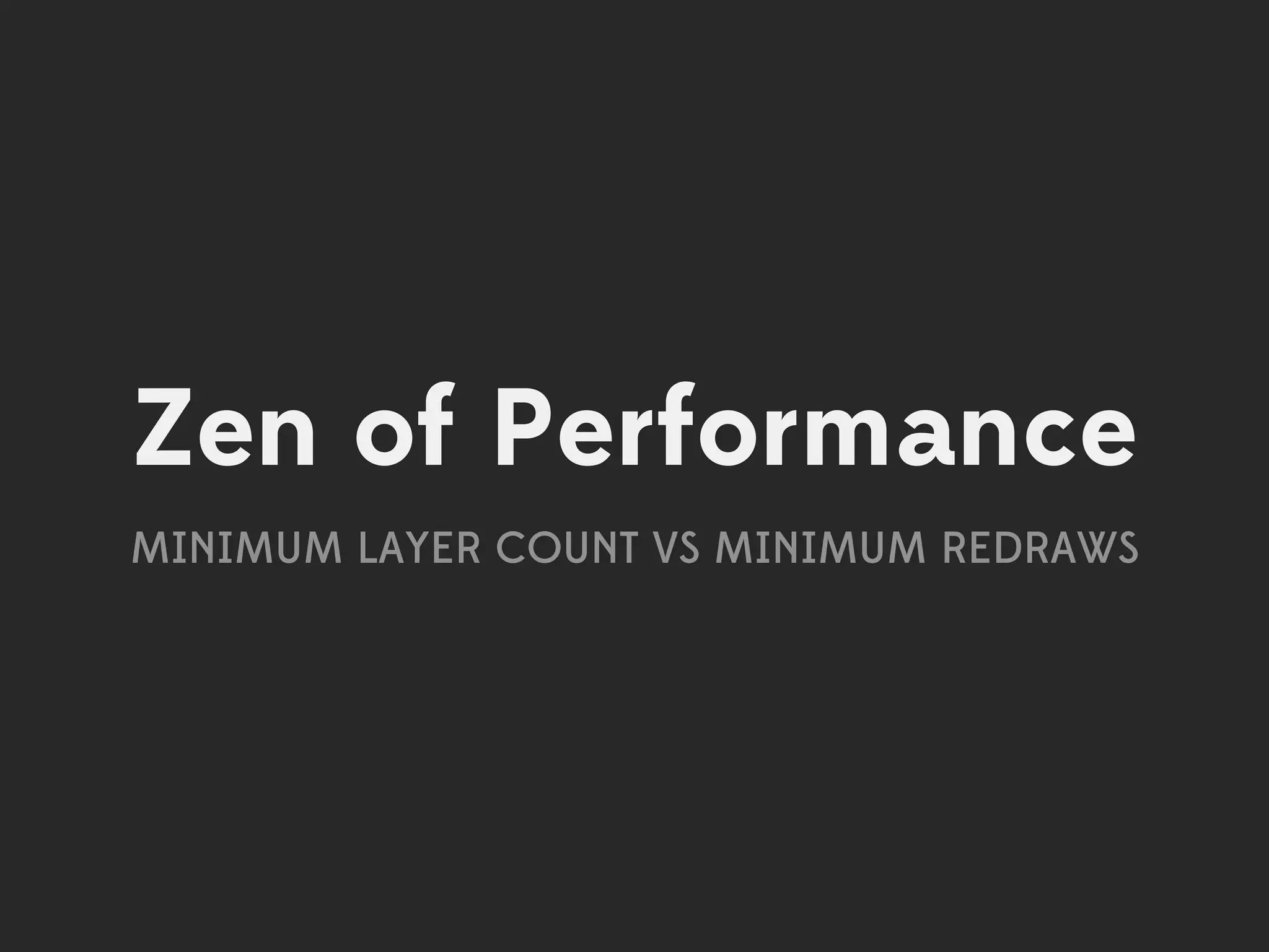 Zen of Performance
MINIMUM LAYER COUNT VS MINIMUM REDRAWS
 