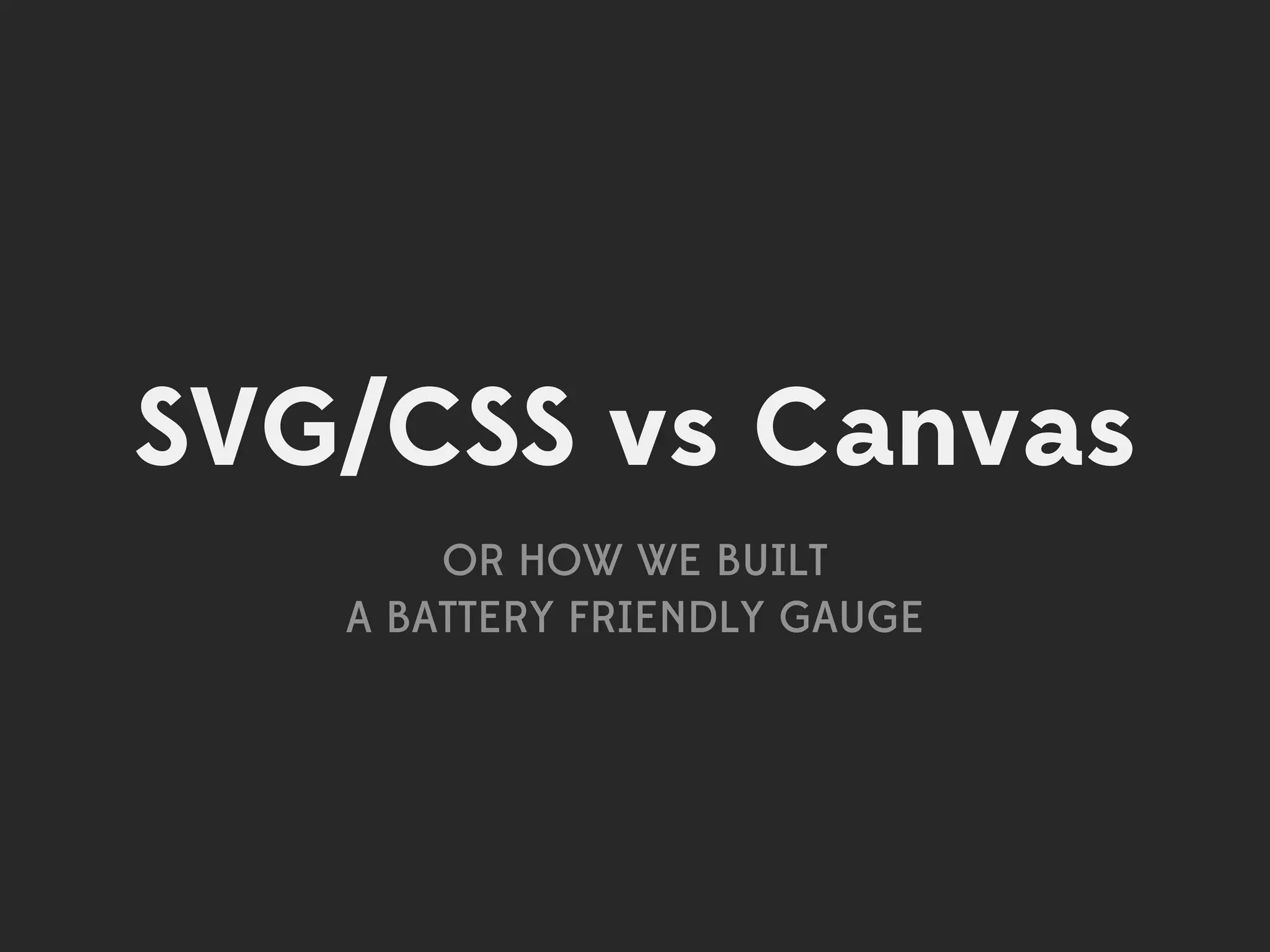 SVG/CSS vs Canvas
       OR HOW WE BUILT
   A BATTERY FRIENDLY GAUGE
 
