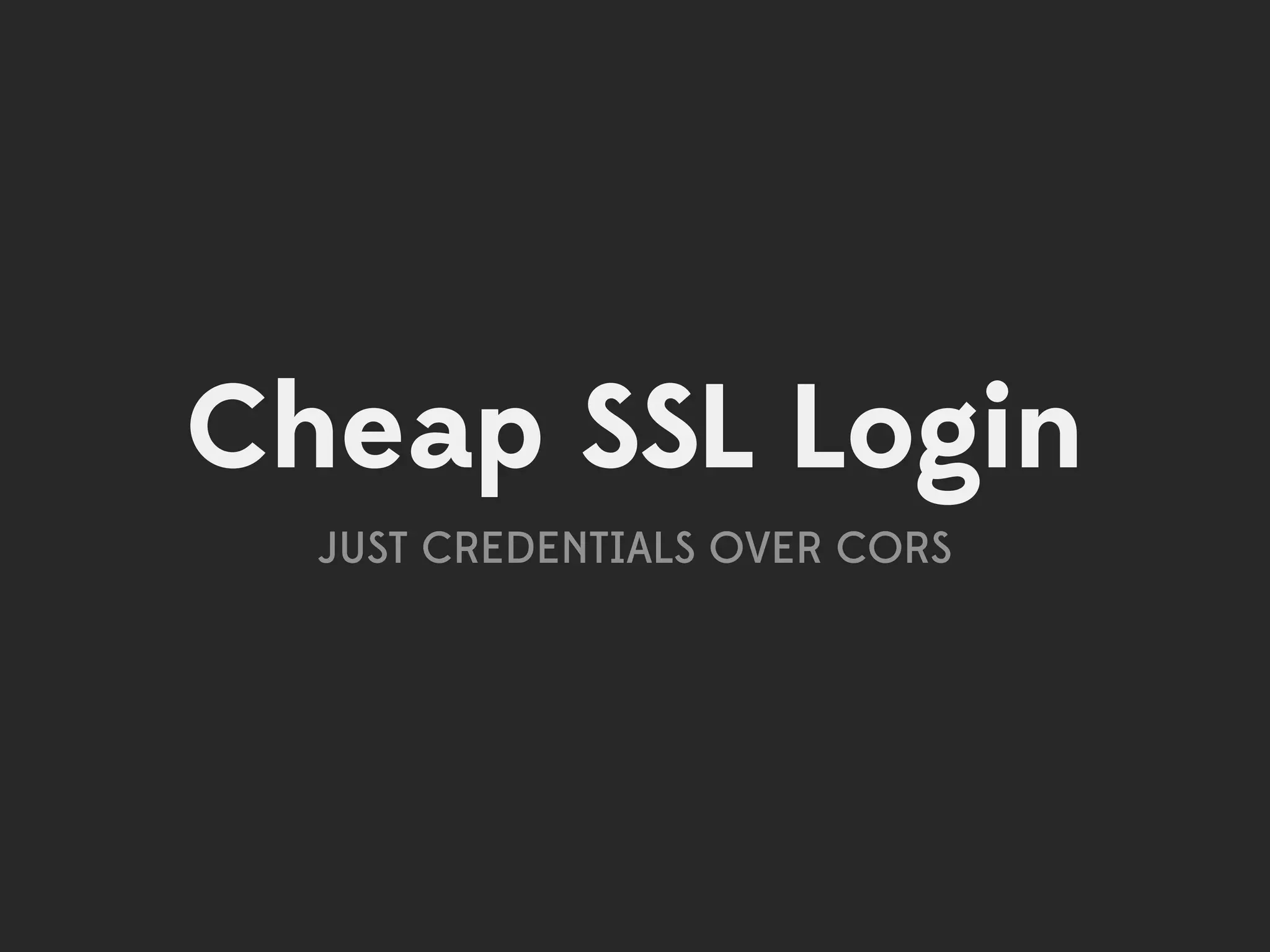 Cheap SSL Login
  JUST CREDENTIALS OVER CORS
 