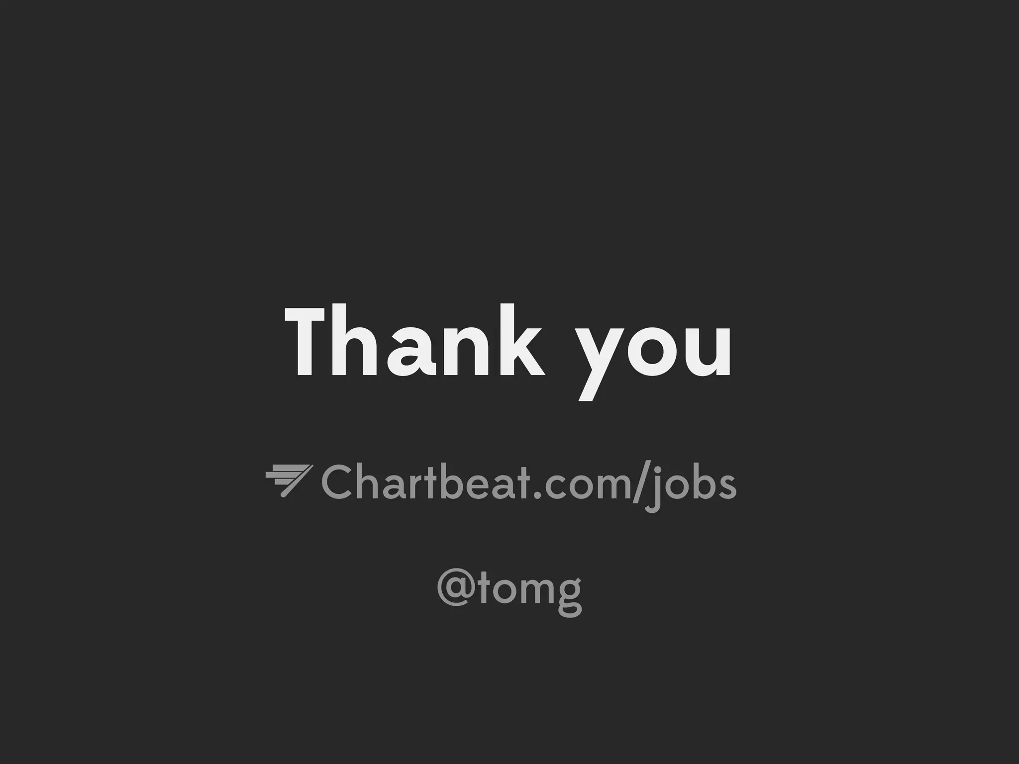 Thank you
Chartbeat.com/jobs

     @tomg
 