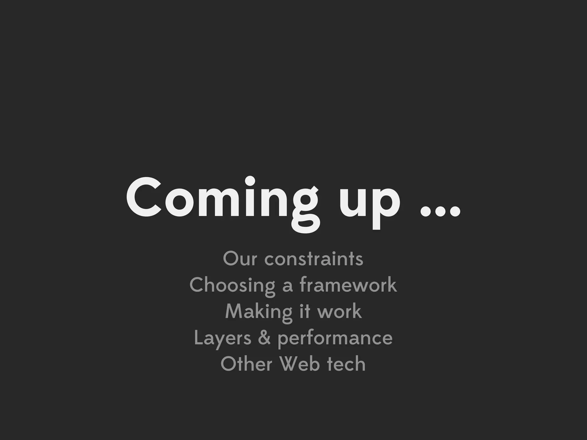 Coming up ...
     Our constraints
  Choosing a framework
     Making it work
  Layers & performance
     Other Web tech
 