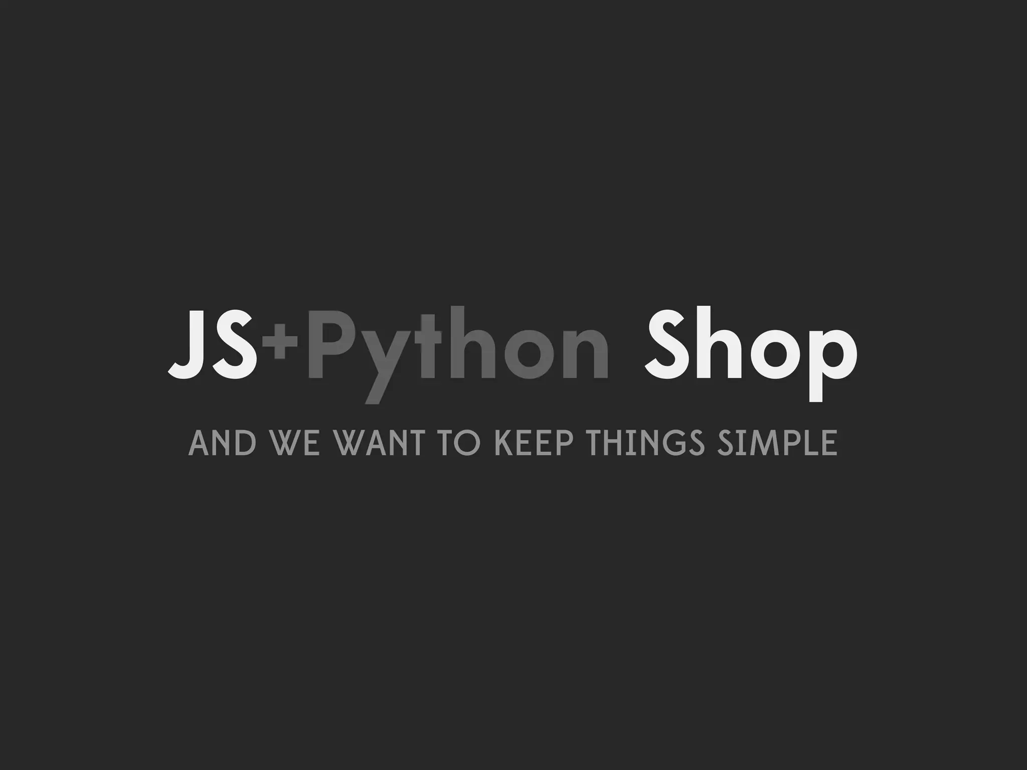 JS+Python Shop
AND WE WANT TO KEEP THINGS SIMPLE
 