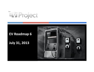 EV	
  Roadmap	
  6	
  
July	
  31,	
  2013	
  
 