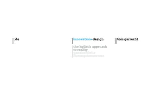 # 27 | portfolio tom garrecht
| tom garrecht
|
| innovation+design
|
| the holistic approach
| to reality
| ganzheitliche
| Herangehensweise
| .de
|
 
