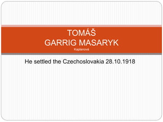 He settled the Czechoslovakia 28.10.1918
TOMÁŠ
GARRIG MASARYK
Kaplanová
 