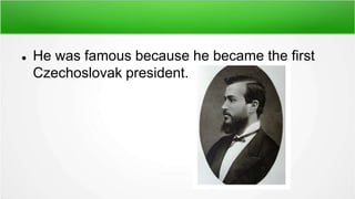  He was famous because he became the first
Czechoslovak president.
 