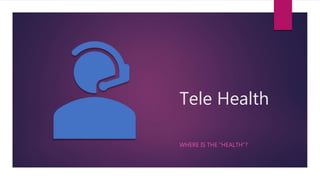 Tele Health
WHERE IS THE ”HEALTH”?
 
