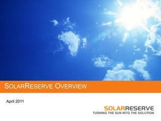 SOLARRESERVE OVERVIEW
April 2011

                        TURNING THE SUN INTO THE SOLUTION
 