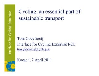Cycling, an essential part of
   y    g,             p
 sustainable transport


Tom Godefrooij
Interface f Cycling Expertise I-CE
     f    for  li         i
tom.godefrooij@cycling.nl


Kocaeli, 7 April 2011
            p
 