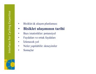 •   Bisiklet
    Bi ikl t & ulaşım planlaması
                l      l l
• Bisiklet ulaşımının tarihi
•   Bazı i i ikl potansiyel
         istatistikler:      i l
•   Faydaları ve ortak faydaları
•   İzlenecek yol
•   Neler yapılabilir: deneyimler
•   ǲԳç
 