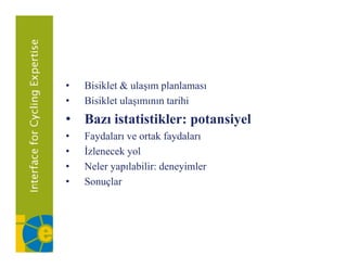 •   Bisiklet
    Bi ikl t & ulaşım planlaması
                 l      l l
•   Bisiklet ulaşımının tarihi
• Ba istatistikler: potansi el
  Bazı              potansiyel
•   Faydaları ve ortak faydaları
•   İzlenecek yol
•   Neler yapılabilir: deneyimler
•   ǲԳç
 