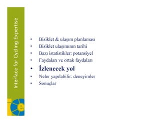 •   Bisiklet
    Bi ikl t & ulaşım planlaması
                  l       l l
•   Bisiklet ulaşımının tarihi
•   Bazı istatistikler: potansiyel
•   Faydaları ve ortak faydaları
• İzlenecek yol
•   Neler yapılabilir: deneyimler
•   ǲԳç
 