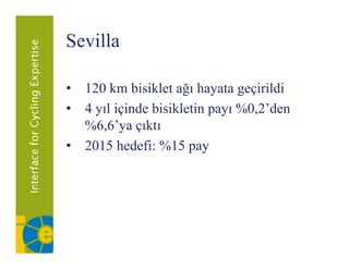 Sevilla

• 120 k bi ikl ağı hayata geçirildi
       km bisiklet ğ h            i ildi
• 4 yıl içinde bisikletin payı %0,2’den
  %6,6’ya çıktı
• 2015 hedefi: %15 payp y
 