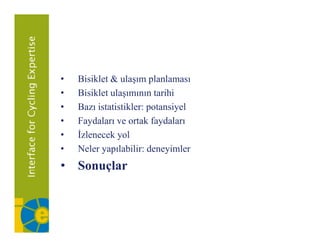 •   Bisiklet
    Bi ikl t & ulaşım planlaması
                  l       l l
•   Bisiklet ulaşımının tarihi
•   Bazı istatistikler: potansiyel
•   Faydaları ve ortak faydaları
•   İzlenecek yol
               y
•   Neler yapılabilir: deneyimler
• ǲԳç
      ç
 