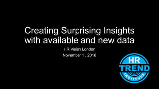 Creating Surprising Insights
with available and new data
HR Vision London
November 1 , 2016
 