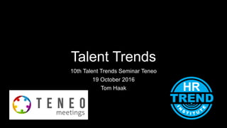 Talent Trends
10th Talent Trends Seminar Teneo
19 October 2016
Tom Haak
 