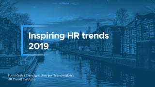 Inspiring HR trends
2019
Tom Haak | Trendwatcher (or Trendwisher)
HR Trend Institute
 